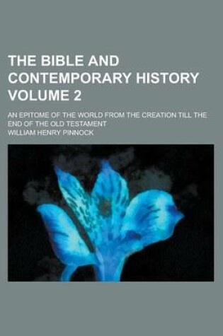 Cover of The Bible and Contemporary History; An Epitome of the World from the Creation Till the End of the Old Testament Volume 2