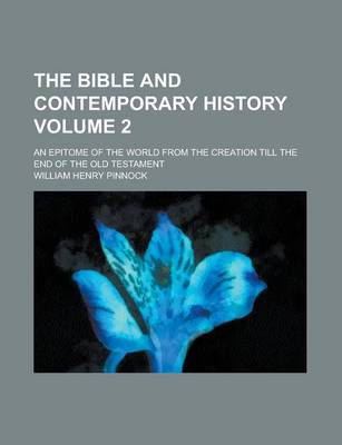 Book cover for The Bible and Contemporary History; An Epitome of the World from the Creation Till the End of the Old Testament Volume 2