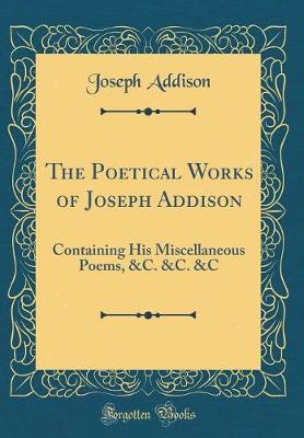 Book cover for The Poetical Works of Joseph Addison: Containing His Miscellaneous Poems, &C. &C. &C (Classic Reprint)