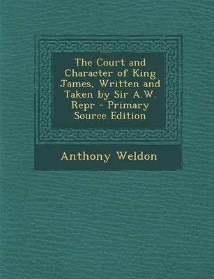 Book cover for The Court and Character of King James, Written and Taken by Sir A.W. Repr