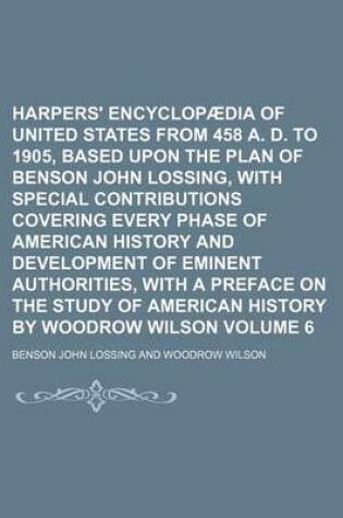 Cover of Harpers' Encyclopaedia of United States from 458 A. D. to 1905, Based Upon the Plan of Benson John Lossing, with Special Contributions Covering Every Phase of American History and Development of Eminent Authorities, with a Preface on the Study of Volume 6