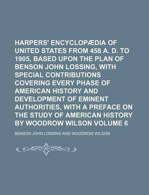 Book cover for Harpers' Encyclopaedia of United States from 458 A. D. to 1905, Based Upon the Plan of Benson John Lossing, with Special Contributions Covering Every Phase of American History and Development of Eminent Authorities, with a Preface on the Study of Volume 6