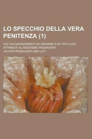 Cover of Lo Specchio Della Vera Penitenza; Coi Volgarizzamenti Da Origene E Da Tito Livio Attribuiti Al Medesimo Passavanti (1)