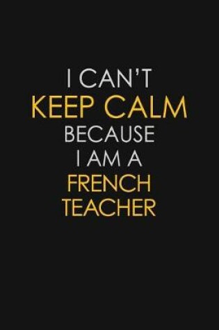 Cover of I Can't Keep Calm Because I Am A French Teacher