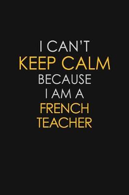 Book cover for I Can't Keep Calm Because I Am A French Teacher