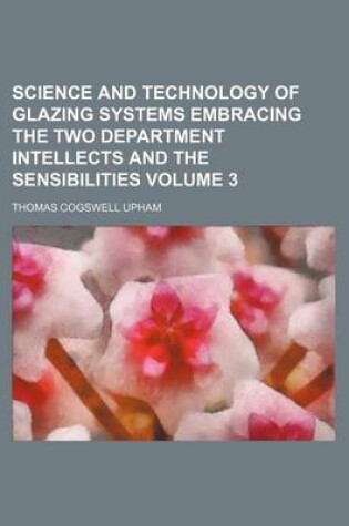 Cover of Science and Technology of Glazing Systems Embracing the Two Department Intellects and the Sensibilities Volume 3