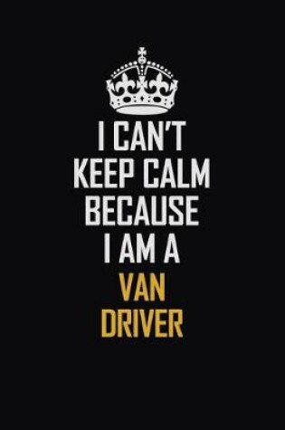 Cover of I Can't Keep Calm Because I Am A Van Driver