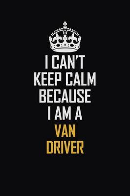 Book cover for I Can't Keep Calm Because I Am A Van Driver