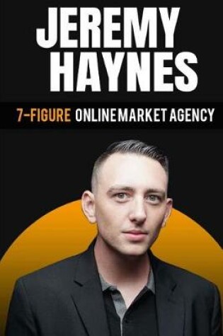 Cover of 7-Figure Online Marketing Agency At 23 Years Old Jeremy Haynes