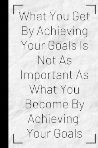 Cover of What You Get By Achieving Your Goals Is Not As Important As What You Become By Achieving