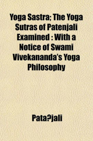 Cover of Yoga Sastra; The Yoga Sutras of Patenjali Examined