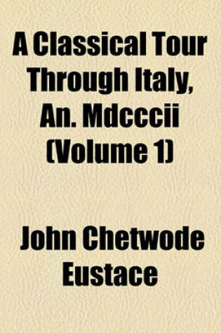Cover of A Classical Tour Through Italy, An. MDCCCII (Volume 1)