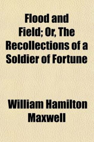 Cover of Flood & Field; Or, the Recollections of a Soldier of Fortune