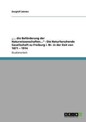 Book cover for "... die Befoerderung der Naturwissenschaften... - Die Naturforschende Gesellschaft zu Freiburg i. Br. in der Zeit von 1871 - 1914