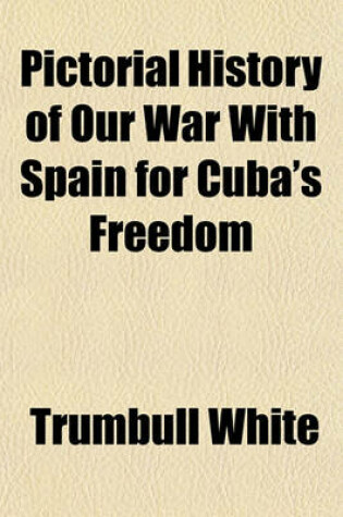 Cover of Pictorial History of Our War with Spain for Cuba's Freedom; Including a Description and History of Cuba, Spain, Philippine Islands, Our Army and Navy, Fighting Strength, Coast Defenses, and Our Relations with Other Nations, Etc., Etc