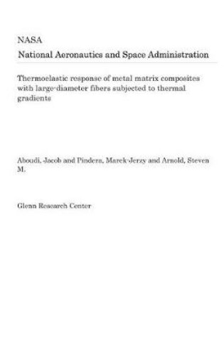 Cover of Thermoelastic Response of Metal Matrix Composites with Large-Diameter Fibers Subjected to Thermal Gradients