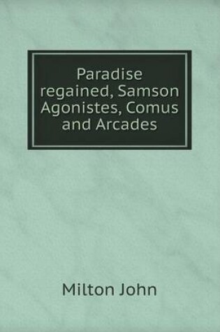 Cover of Paradise regained, Samson Agonistes, Comus and Arcades