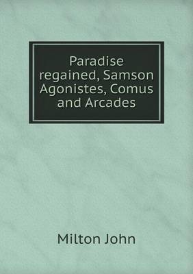 Book cover for Paradise regained, Samson Agonistes, Comus and Arcades