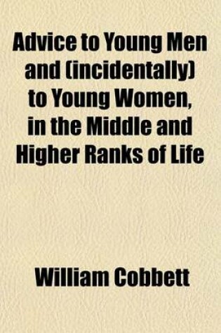 Cover of Advice to Young Men and (Incidentally) to Young Women, in the Middle and Higher Ranks of Life