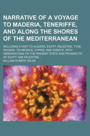 Cover of Narrative of a Voyage to Maderia, Teneriffe, and Along the Shores of the Mediterranean; Including a Visit to Algiers, Egypt, Palestine, Tyre, Rhodes, Telmessus, Cypris, and Greece, with Observations on the Present State and Prospects of