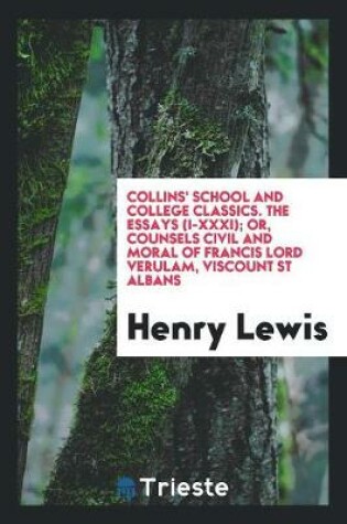 Cover of Collins' School and College Classics. the Essays (I-XXXI); Or, Counsels Civil and Moral of Francis Lord Verulam, Viscount St Albans