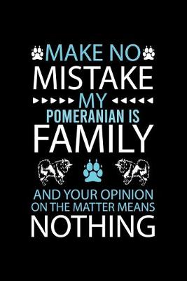 Book cover for Make No Mistake My Pomeranian Is Family and Your Opinion on the Matter Means Nothing