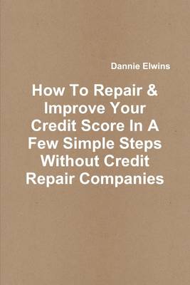 Book cover for How to Repair & Improve Your Credit Score in a Few Simple Steps Without Credit Repair Companies