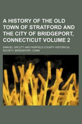 Cover of A History of the Old Town of Stratford and the City of Bridgeport, Connecticut Volume 2
