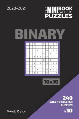 Book cover for The Mini Book Of Logic Puzzles 2020-2021. Binary 10x10 - 240 Easy To Master Puzzles. #10