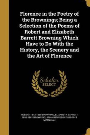 Cover of Florence in the Poetry of the Brownings; Being a Selection of the Poems of Robert and Elizabeth Barrett Browning Which Have to Do with the History, the Scenery and the Art of Florence