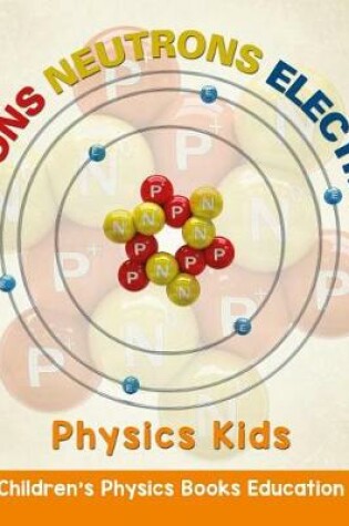 Cover of Protons Neutrons Electrons: Physics Kids Children's Physics Books Education