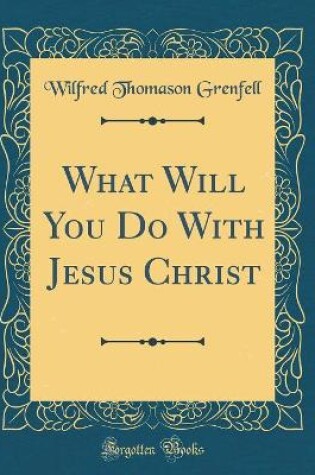 Cover of What Will You Do with Jesus Christ (Classic Reprint)