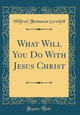 Book cover for What Will You Do with Jesus Christ (Classic Reprint)