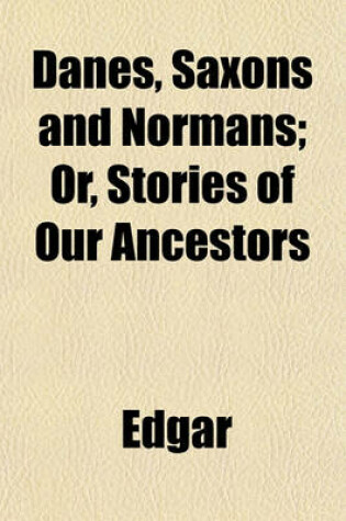 Cover of Danes, Saxons and Normans; Or, Stories of Our Ancestors