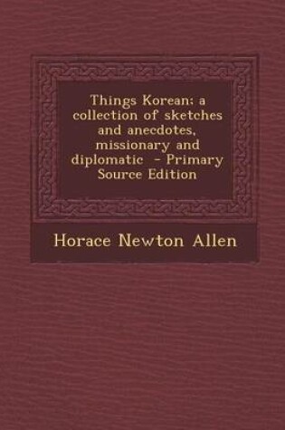 Cover of Things Korean; A Collection of Sketches and Anecdotes, Missionary and Diplomatic - Primary Source Edition