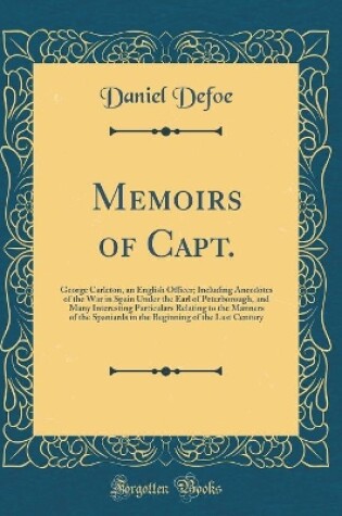 Cover of Memoirs of Capt.: George Carleton, an English Officer; Including Anecdotes of the War in Spain Under the Earl of Peterborough, and Many Interesting Particulars Relating to the Manners of the Spaniards in the Beginning of the Last Century