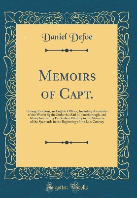 Book cover for Memoirs of Capt.: George Carleton, an English Officer; Including Anecdotes of the War in Spain Under the Earl of Peterborough, and Many Interesting Particulars Relating to the Manners of the Spaniards in the Beginning of the Last Century