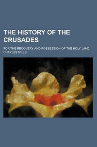 Cover of The History of the Crusades; For the Recovery and Possession of the Holy Land