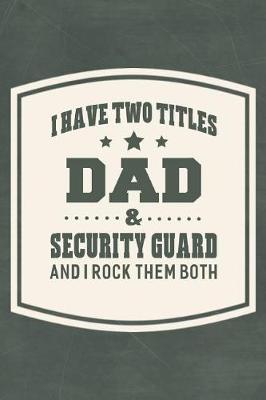 Book cover for I Have Two Titles Dad & Security Guard And I Rock Them Both