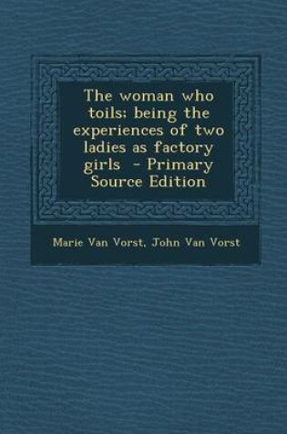 Cover of The Woman Who Toils; Being the Experiences of Two Ladies as Factory Girls - Primary Source Edition