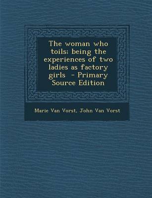 Book cover for The Woman Who Toils; Being the Experiences of Two Ladies as Factory Girls - Primary Source Edition