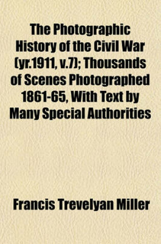 Cover of The Photographic History of the Civil War (Yr.1911, V.7); Thousands of Scenes Photographed 1861-65, with Text by Many Special Authorities