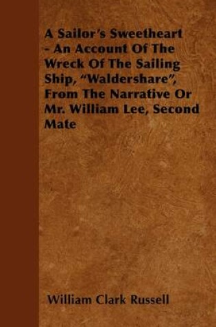 Cover of A Sailor's Sweetheart - An Account Of The Wreck Of The Sailing Ship, "Waldershare", From The Narrative Or Mr. William Lee, Second Mate