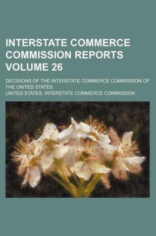 Cover of Interstate Commerce Commission Reports Volume 26; Decisions of the Interstate Commerce Commission of the United States
