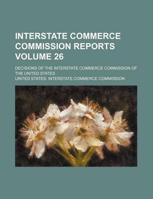 Book cover for Interstate Commerce Commission Reports Volume 26; Decisions of the Interstate Commerce Commission of the United States