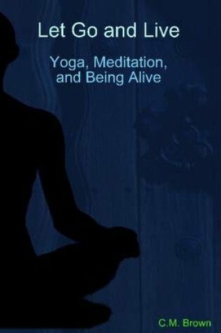 Cover of Let Go and Live: Yoga, Meditation and Being Alive