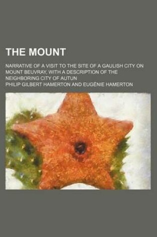 Cover of The Mount; Narrative of a Visit to the Site of a Gaulish City on Mount Beuvray, with a Description of the Neighboring City of Autun