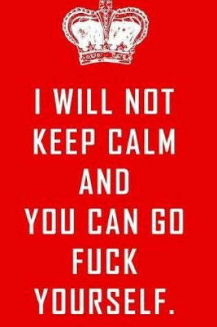 Cover of I will not keep calm and you can go fuck yourself.