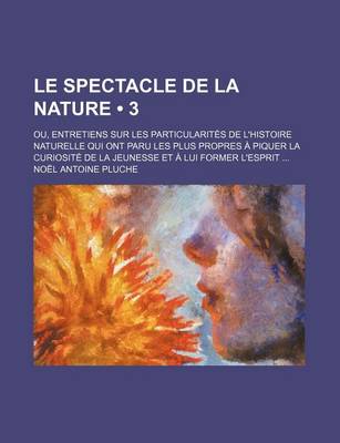 Book cover for Le Spectacle de La Nature (3); Ou, Entretiens Sur Les Particularites de L'Histoire Naturelle Qui Ont Paru Les Plus Propres a Piquer La Curiosite de L