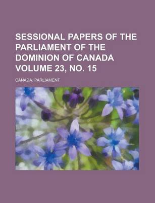 Book cover for Sessional Papers of the Parliament of the Dominion of Canada Volume 23, No. 15